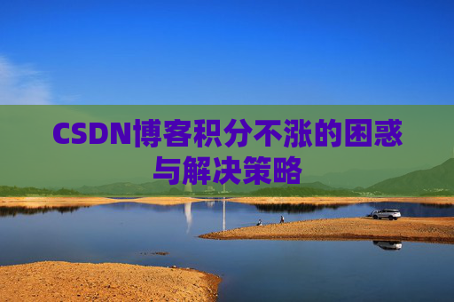 CSDN博客积分不涨的困惑与解决策略
